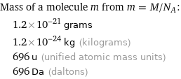 Mass of a molecule m from m = M/N_A:  | 1.2×10^-21 grams  | 1.2×10^-24 kg (kilograms)  | 696 u (unified atomic mass units)  | 696 Da (daltons)