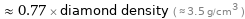  ≈ 0.77 × diamond density ( ≈ 3.5 g/cm^3 )