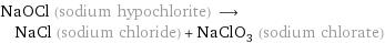 NaOCl (sodium hypochlorite) ⟶ NaCl (sodium chloride) + NaClO_3 (sodium chlorate)