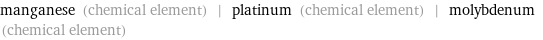 manganese (chemical element) | platinum (chemical element) | molybdenum (chemical element)