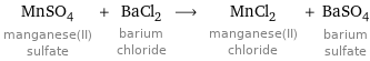 MnSO_4 manganese(II) sulfate + BaCl_2 barium chloride ⟶ MnCl_2 manganese(II) chloride + BaSO_4 barium sulfate