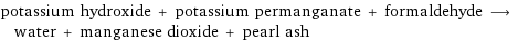 potassium hydroxide + potassium permanganate + formaldehyde ⟶ water + manganese dioxide + pearl ash