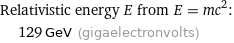 Relativistic energy E from E = mc^2:  | 129 GeV (gigaelectronvolts)