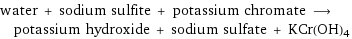 water + sodium sulfite + potassium chromate ⟶ potassium hydroxide + sodium sulfate + KCr(OH)4