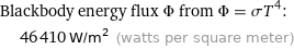 Blackbody energy flux Φ from Φ = σT^4:  | 46410 W/m^2 (watts per square meter)