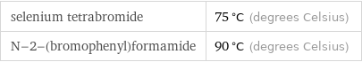 selenium tetrabromide | 75 °C (degrees Celsius) N-2-(bromophenyl)formamide | 90 °C (degrees Celsius)