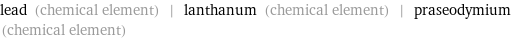 lead (chemical element) | lanthanum (chemical element) | praseodymium (chemical element)