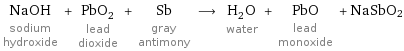 NaOH sodium hydroxide + PbO_2 lead dioxide + Sb gray antimony ⟶ H_2O water + PbO lead monoxide + NaSbO2