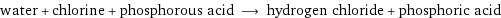 water + chlorine + phosphorous acid ⟶ hydrogen chloride + phosphoric acid