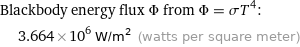 Blackbody energy flux Φ from Φ = σT^4:  | 3.664×10^6 W/m^2 (watts per square meter)