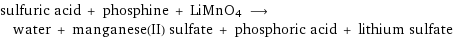 sulfuric acid + phosphine + LiMnO4 ⟶ water + manganese(II) sulfate + phosphoric acid + lithium sulfate