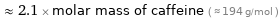  ≈ 2.1 × molar mass of caffeine ( ≈ 194 g/mol )