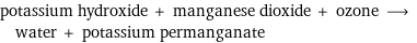 potassium hydroxide + manganese dioxide + ozone ⟶ water + potassium permanganate