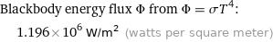 Blackbody energy flux Φ from Φ = σT^4:  | 1.196×10^6 W/m^2 (watts per square meter)