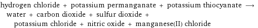 hydrogen chloride + potassium permanganate + potassium thiocyanate ⟶ water + carbon dioxide + sulfur dioxide + potassium chloride + nitric oxide + manganese(II) chloride