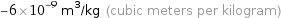 -6×10^-9 m^3/kg (cubic meters per kilogram)