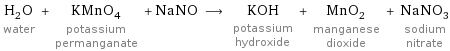 H_2O water + KMnO_4 potassium permanganate + NaNO ⟶ KOH potassium hydroxide + MnO_2 manganese dioxide + NaNO_3 sodium nitrate