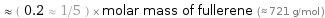  ≈ ( 0.2 ≈ 1/5 ) × molar mass of fullerene (≈ 721 g/mol )