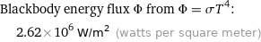 Blackbody energy flux Φ from Φ = σT^4:  | 2.62×10^6 W/m^2 (watts per square meter)