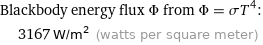 Blackbody energy flux Φ from Φ = σT^4:  | 3167 W/m^2 (watts per square meter)