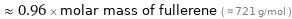  ≈ 0.96 × molar mass of fullerene ( ≈ 721 g/mol )