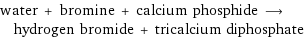 water + bromine + calcium phosphide ⟶ hydrogen bromide + tricalcium diphosphate