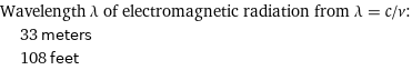 Wavelength λ of electromagnetic radiation from λ = c/ν:  | 33 meters  | 108 feet