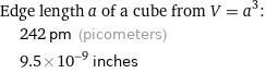 Edge length a of a cube from V = a^3:  | 242 pm (picometers)  | 9.5×10^-9 inches