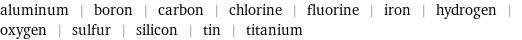 aluminum | boron | carbon | chlorine | fluorine | iron | hydrogen | oxygen | sulfur | silicon | tin | titanium