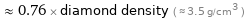  ≈ 0.76 × diamond density ( ≈ 3.5 g/cm^3 )