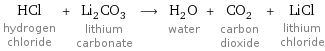 HCl hydrogen chloride + Li_2CO_3 lithium carbonate ⟶ H_2O water + CO_2 carbon dioxide + LiCl lithium chloride