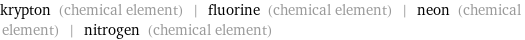 krypton (chemical element) | fluorine (chemical element) | neon (chemical element) | nitrogen (chemical element)