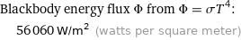 Blackbody energy flux Φ from Φ = σT^4:  | 56060 W/m^2 (watts per square meter)