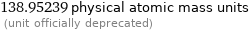 138.95239 physical atomic mass units  (unit officially deprecated)