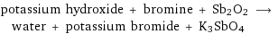 potassium hydroxide + bromine + Sb2O2 ⟶ water + potassium bromide + K3SbO4