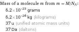 Mass of a molecule m from m = M/N_A:  | 6.2×10^-23 grams  | 6.2×10^-26 kg (kilograms)  | 37 u (unified atomic mass units)  | 37 Da (daltons)