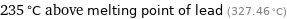 235 °C above melting point of lead (327.46 °C)