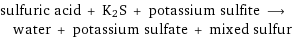 sulfuric acid + K2S + potassium sulfite ⟶ water + potassium sulfate + mixed sulfur