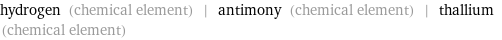 hydrogen (chemical element) | antimony (chemical element) | thallium (chemical element)