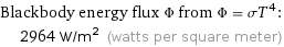 Blackbody energy flux Φ from Φ = σT^4:  | 2964 W/m^2 (watts per square meter)