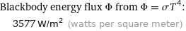 Blackbody energy flux Φ from Φ = σT^4:  | 3577 W/m^2 (watts per square meter)