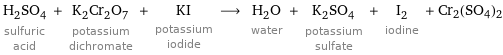 H_2SO_4 sulfuric acid + K_2Cr_2O_7 potassium dichromate + KI potassium iodide ⟶ H_2O water + K_2SO_4 potassium sulfate + I_2 iodine + Cr2(SO4)2