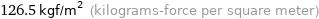 126.5 kgf/m^2 (kilograms-force per square meter)