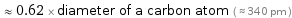  ≈ 0.62 × diameter of a carbon atom ( ≈ 340 pm )