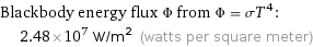 Blackbody energy flux Φ from Φ = σT^4:  | 2.48×10^7 W/m^2 (watts per square meter)