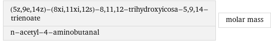 (5z, 9e, 14z)-(8xi, 11xi, 12s)-8, 11, 12-trihydroxyicosa-5, 9, 14-trienoate n-acetyl-4-aminobutanal | molar mass