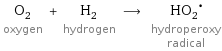 O_2 oxygen + H_2 hydrogen ⟶ (HO_2)^• hydroperoxy radical