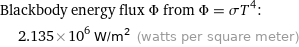 Blackbody energy flux Φ from Φ = σT^4:  | 2.135×10^6 W/m^2 (watts per square meter)