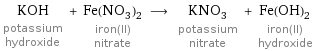 KOH potassium hydroxide + Fe(NO_3)_2 iron(II) nitrate ⟶ KNO_3 potassium nitrate + Fe(OH)_2 iron(II) hydroxide