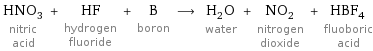 HNO_3 nitric acid + HF hydrogen fluoride + B boron ⟶ H_2O water + NO_2 nitrogen dioxide + HBF_4 fluoboric acid